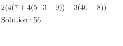 The solution to 2(4(7+4(5*3-9))-3(40-8)) is 56